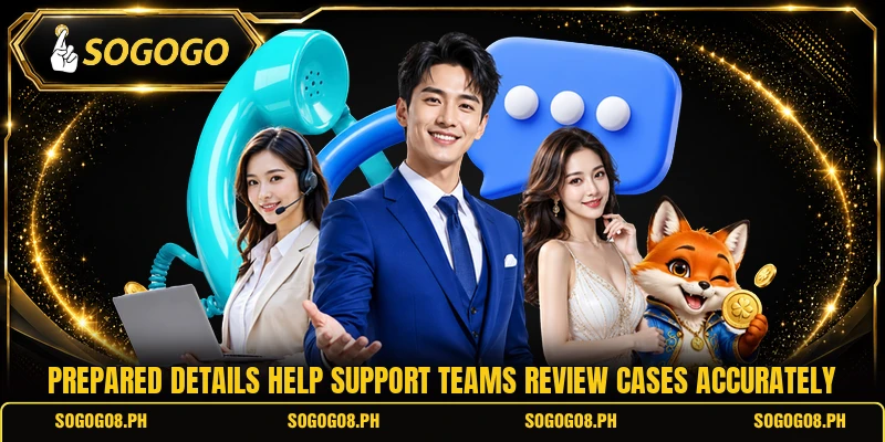 Prepared details help support teams review cases accurately Prepared details help support teams review cases accurately